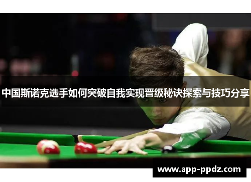 中国斯诺克选手如何突破自我实现晋级秘诀探索与技巧分享 中国斯诺克选手如何突破自我实现晋级秘诀探索与技巧分享