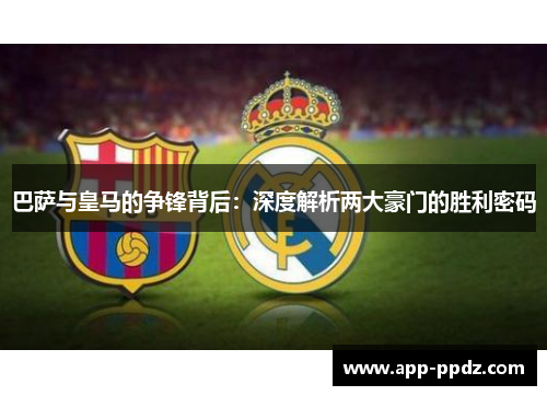 巴萨与皇马的争锋背后：深度解析两大豪门的胜利密码